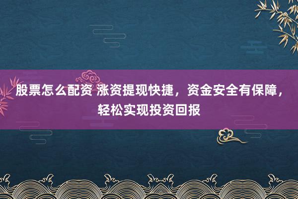 股票怎么配资 涨资提现快捷，资金安全有保障，轻松实现投资回报