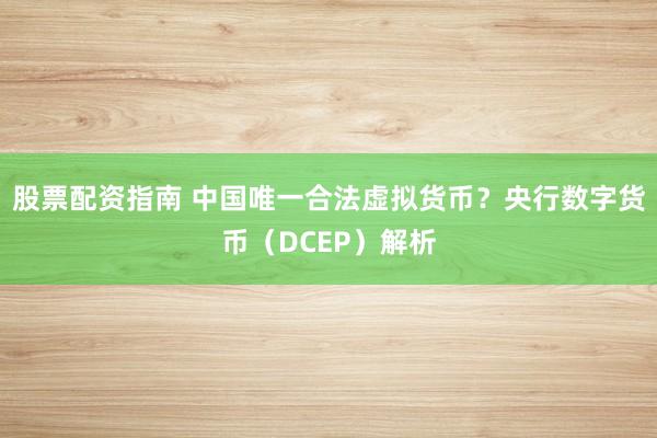 股票配资指南 中国唯一合法虚拟货币？央行数字货币（DCEP）解析