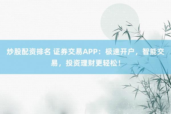 炒股配资排名 证券交易APP：极速开户，智能交易，投资理财更轻松！