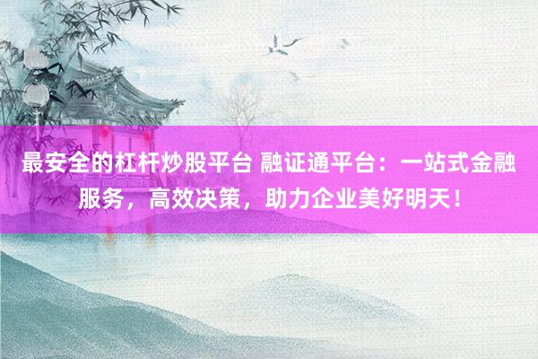 最安全的杠杆炒股平台 融证通平台：一站式金融服务，高效决策，助力企业美好明天！