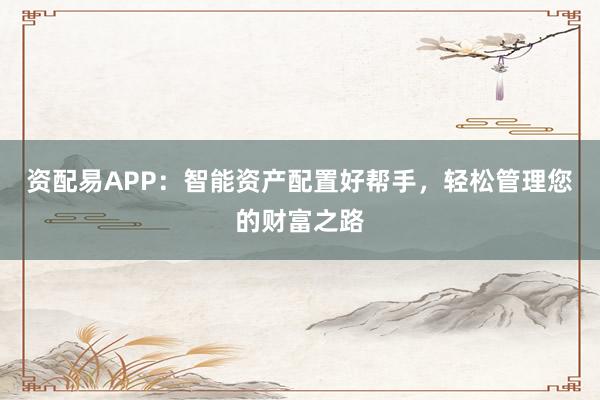 资配易APP：智能资产配置好帮手，轻松管理您的财富之路