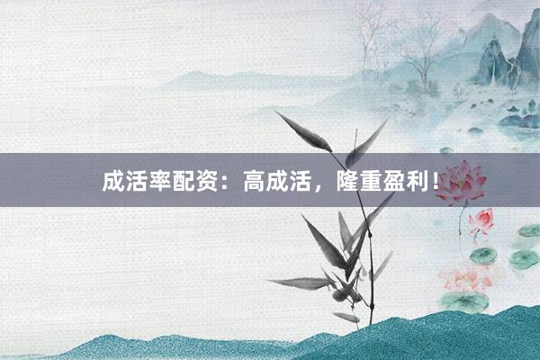 成活率配资：高成活，隆重盈利！