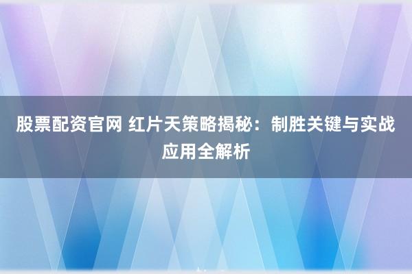 股票配资官网 红片天策略揭秘：制胜关键与实战应用全解析