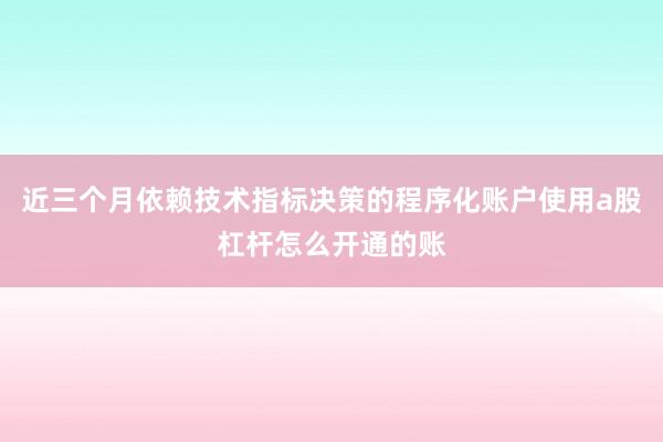 近三个月依赖技术指标决策的程序化账户使用a股杠杆怎么开通的账