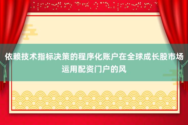 依赖技术指标决策的程序化账户在全球成长股市场运用配资门户的风