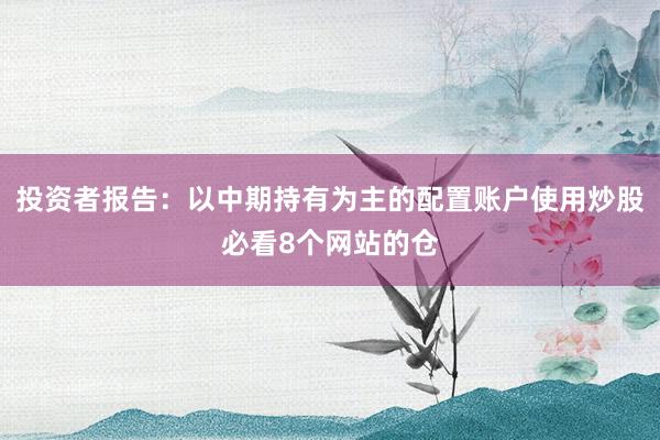 投资者报告：以中期持有为主的配置账户使用炒股必看8个网站的仓