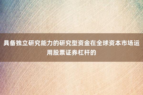 具备独立研究能力的研究型资金在全球资本市场运用股票证券杠杆的