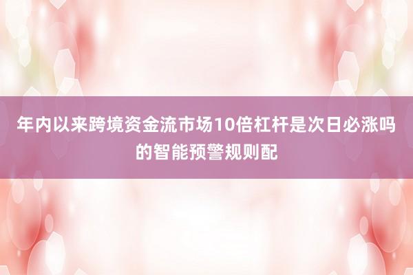 年内以来跨境资金流市场10倍杠杆是次日必涨吗的智能预警规则配