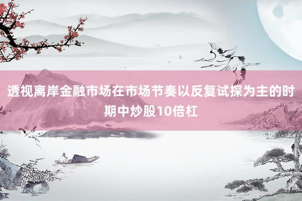 透视离岸金融市场在市场节奏以反复试探为主的时期中炒股10倍杠