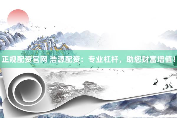 正规配资官网 浩源配资：专业杠杆，助您财富增值！