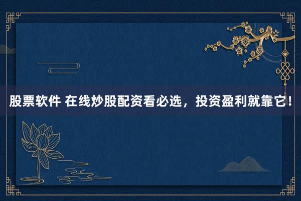 股票软件 在线炒股配资看必选，投资盈利就靠它！