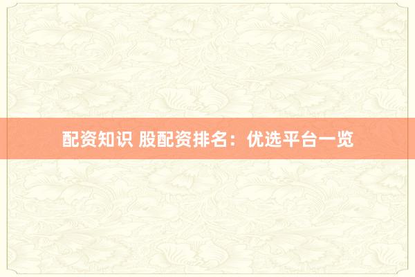 配资知识 股配资排名：优选平台一览