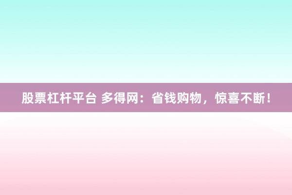 股票杠杆平台 多得网：省钱购物，惊喜不断！