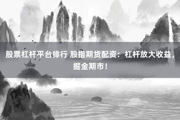 股票杠杆平台排行 股指期货配资：杠杆放大收益，掘金期市！