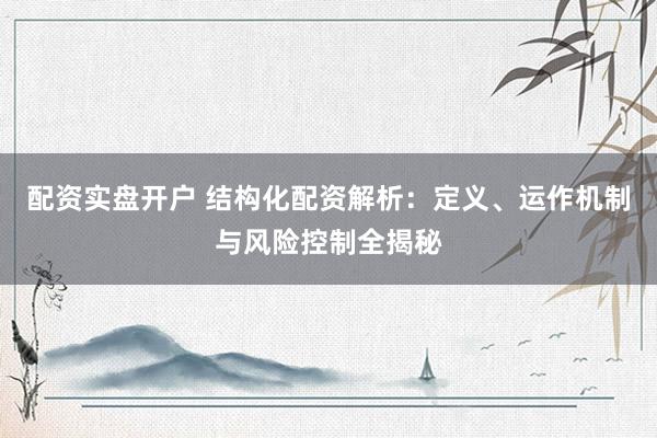 配资实盘开户 结构化配资解析：定义、运作机制与风险控制全揭秘