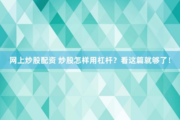 网上炒股配资 炒股怎样用杠杆？看这篇就够了！