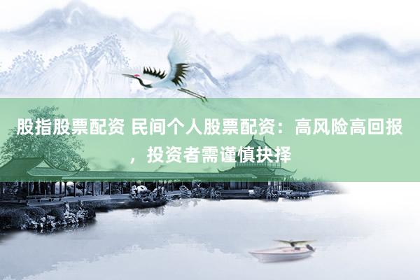 股指股票配资 民间个人股票配资：高风险高回报，投资者需谨慎抉择