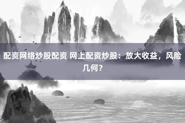 配资网络炒股配资 网上配资炒股：放大收益，风险几何？