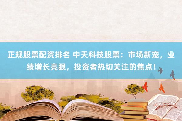 正规股票配资排名 中天科技股票：市场新宠，业绩增长亮眼，投资者热切关注的焦点！