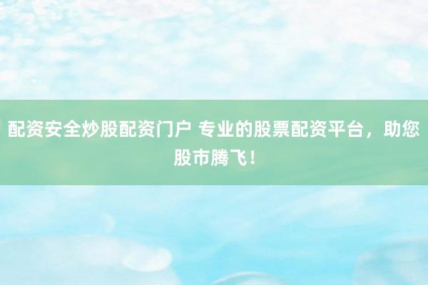 配资安全炒股配资门户 专业的股票配资平台，助您股市腾飞！