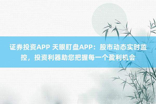 证券投资APP 天眼盯盘APP：股市动态实时监控，投资利器助您把握每一个盈利机会