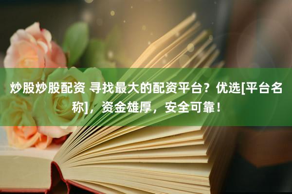 炒股炒股配资 寻找最大的配资平台？优选[平台名称]，资金雄厚，安全可靠！