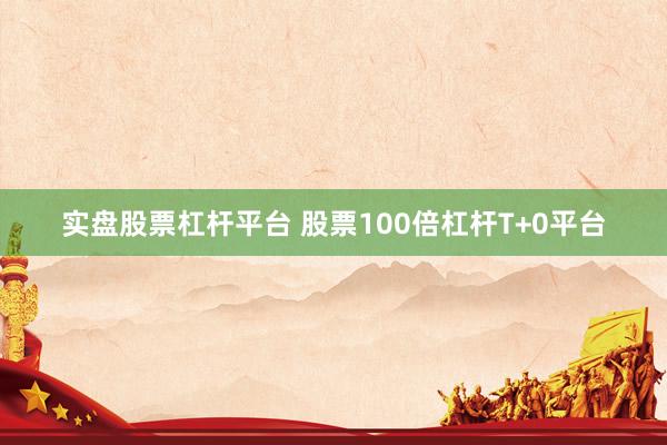 实盘股票杠杆平台 股票100倍杠杆T+0平台