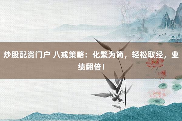 炒股配资门户 八戒策略：化繁为简，轻松取经，业绩翻倍！