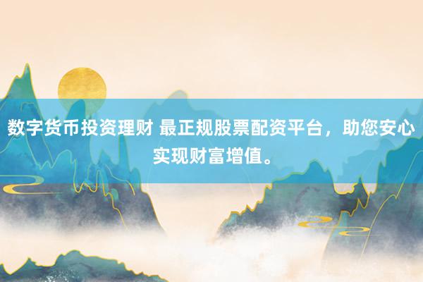 数字货币投资理财 最正规股票配资平台，助您安心实现财富增值。
