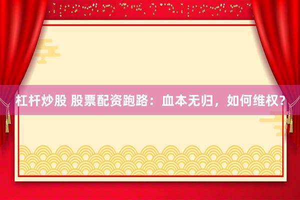 杠杆炒股 股票配资跑路：血本无归，如何维权？