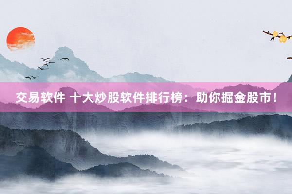 交易软件 十大炒股软件排行榜：助你掘金股市！