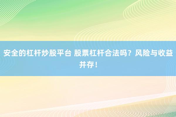 安全的杠杆炒股平台 股票杠杆合法吗？风险与收益并存！