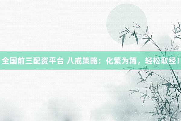 全国前三配资平台 八戒策略:化繁为简,轻松取经!